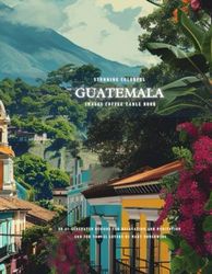 Stunning Colorful Guatemala Images Coffee Table Book: 40 AI-Generated Designs for Relaxation and Meditation and for Travel Lovers