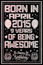 Born In April 2015 9 Years Of Being Awesome: Journal - Notebook / Happy 9th Birthday Notebook, Birthday Gift For 9 Years Old Boys, Girls / Unique ... 2015 / 9 Years Of Being Awesome, 120 Pages