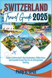Switzerland Travel Guide 2025: Explore Switzerland's Best Destinations, Hidden Gems, and Essential Travel Tips for an Unforgettable Journey (Phil's Essential Travel Guides)