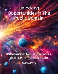 Unlocking Opportunities in The Public Domain: 18 businesses for Entrepreneurs that Use the Public Domain