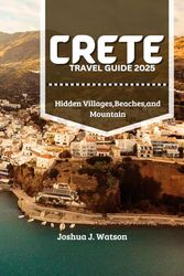 Crete Travel Guide 2025: Hidden Villages, Beaches, and Mountain