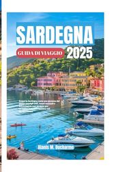 SARDEGNA GUIDADIVIAGGIO2025: ScoprilaSardegnacomeunapersonadelposto:consigliutili,tesorinascostie attrazionidanonperdereperun'indimenticabilevacanzanelMediterraneo