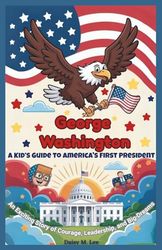 George Washington: A Kid’s Guide to America's First President: An Exciting Story of Courage, Leadership, and Big Dreams