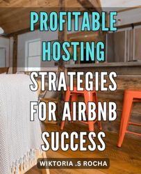 Profitable Hosting Strategies for Airbnb Success: Maximize Your Airbnb Earnings with Effective Hosting Tips and Tricks