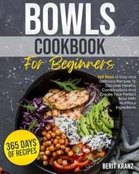 Bowls Cookbook for Beginners: 365 Days of Easy and Delicious Recipes To Discover Healthy Combinations|And Create Your Perfect Bowl With Nutritious Ingredients