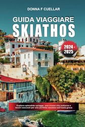 GUIDA VIAGGIARE SKIATHOS 2024-2025: Esplora splendide spiagge, una vivace vita notturna e tesori nascosti per una perfetta vacanza sull'isola greca
