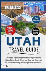 Utah Travel Guide 2025-2026: A Practical Travel Companion Featuring Attractions, Hidden Gems, Scenic Drives, and Road Trip Itineraries for Vacation Planning and Unforgettable Adventures