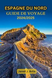 ESPAGNE DU NORD GUIDE DE VOYAGE 2024/2025: Explorez la Galice, les Asturies, Bilbao, le Pays basque, Saint-Sébastien, Camino, Gijón avec des conseils locaux et des itinéraires sur les côtes.