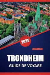 TRONDHEIM GUIDE DE VOYAGE 2025: Explorez la culture locale, l'architecture médiévale, les berges pittoresques, les expériences culinaires et les ... plein air dans la ville historique de Norvège