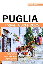 Puglia Travel Guide 2025: Discover Secret Finds, Historic Towns, and Coastal Beauty in Italy’s Southern Paradise