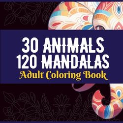 30 Animal Mandalas: 120 Pattern for Animal-Inspired Patterns for Relaxation Stress Free: 30 Intricate Animal-Inspired Mandalas for Relaxation, Mindfulness, and Creative Coloring