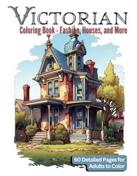 Victorian Coloring Book – Fashion, Houses, and More: 60 Detailed Pages for Adults to Color