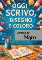 Oggi Scrivo Oggi Disegno Oggi Coloro: Animali del Mare