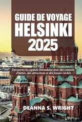 GUIDE DE VOYAGE HELSINKI 2025: Découvrez la capitale finlandaise avec des conseils d'initiés, des attractions et des joyaux cachés
