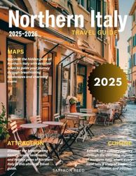 Northern Italy Travel Guide 2025-2026(Full Color): Discover Hidden Gems, Rich Culture, Stunning Landscapes, and Historic Sites