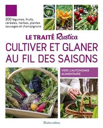 Le traité Rustica cultiver et glaner au fil des saisons: 200 légumes, fruits, céréales, plantes sauvages et champignons
