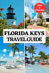 FLORIDA KEYS TRAVEL GUIDE: Your Essential Companion to Best Time to Visit, Must-See Places, Top Accommodations, Discovering the Capital & Beyond, Updated Travel Information & Detailed Itineraries