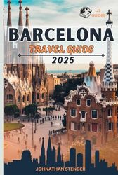 BARCELONA TRAVEL GUIDE 2025: Your Essential Travel Companion With Insider Tips, Itineraries & More