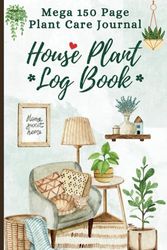 House Plant Log Book: The Ultimate 150-Page Mega Journal for Indoor Plant Care & Growth Tracking. Filled with Extensive Logs for Every Need!