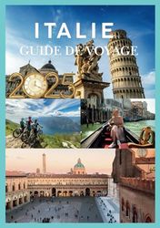 ITALIE GUIDE DE VOYAGE 2025: Explorer les joyaux cachés et les monuments emblématiques de l'Italie