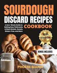 SOURDOUGH DISCARD RECIPES COOKBOOK: A Zero Waste Guide to Baking Easy Flatbreads, Artisan Breads, Sweets, Gluten Free, and More