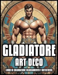 LIBRO DA COLORARE GLADIATORI ART DECO RELAX E SOLLIEVO DELLO STRESS: Guerrieri dell'antica Roma Illustrazioni di storia classica per adulti e ... per donne e uomini | 60 pagine da colorare