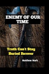 ENEMY OF OUR TIME: Truth Can’t Stay Buried Forever