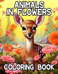 Animals in Flowers Adult Coloring Book for Women: Relaxing Journey to Calm your Mind and Relief Stress - Explore 77 Gorgeous ... Capturing Calmness in Blossom of Nature