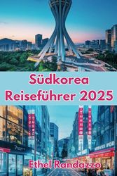 Südkorea Reiseführer 2025: Ihr ultimativer Begleiter für die Erkundung des Landes der Morgenstille