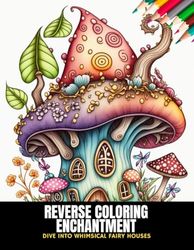 Reverse Coloring Enchantment: Dive into Whimsical Fairy Houses, 50 Pages, 8.5 x 11 inches