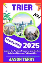 Trier travel guide 2025: Explore the Ancient Treasures and Modern Delights of Germany's Oldest City (The Travellers Guide)