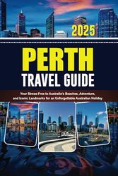 PERTH TRAVEL GUIDE 2025: Your Stress-Free to Australia’s Beaches, Adventure, and Iconic Landmarks for an Unforgettable Australian Holiday