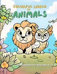 Colorful World of Animals: Awesome Animals Coloring Book For Kids Ages 3 - 7