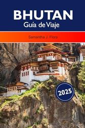 BHUTÁN Guía de Viaje 2025: Descubra la Tierra de la Felicidad, los monasterios, el pintoresco Himalaya, las principales atracciones y la rica cultura del sur de Asia
