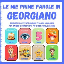 Le mie prime parole in Georgiano: Dizionario illustrato bilingue Italiano-Georgiano per bambini e principianti, più di 200 parole di base, libri di ... წიგნი იტალიურ-ქართული ბავშვებისთვის )