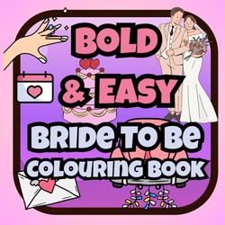 Bold & Easy Bride To Be Colouring Book: Fun & Simple Wedding Inspired Designs For Brides, Bridesmaids & Bachelorettes