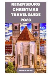 REGENSBURG CHRISTMAS TRAVEL GUIDE 2023: Your Passport to Memorable Adventures: Unlocking the Beauty of City's Delights and Unveiling the Hidden Gems ... FOR CHRISTMAS (MM CHRISTMAS TRAVEL GUIDES)
