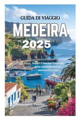GUIDA DI VIAGGIO MEDEIRA 2025: Scopri il fascino tropicale della destinazione più esotica d'Europa