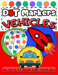 Dot Markers Activity Book Vehicles For Toddlers: 40 Designs with Cars, Planes, Ships, Trains, Trucks, and More! BIG Dots Paint Dauber Coloring for Kids Ages 1-3, 2-4, 3-5 and Preschoolers