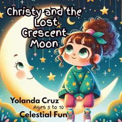 Christy and the Lost Crescent Moon: Ages 5 to 10, Celestial Fun