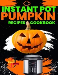 Instant Pot Pumpkin Recipes CookBook: Delicious Instant Pot Pumpkin Recipes for Every Occasion, Fast recipes for busy days using your Instant Pot.