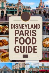 Disneyland Paris Food Guide: A Magical Culinary Journey With Images, Maps, Theme Dinning, Where to Eat, What to Eat, Insider Tips & Foodie Adventures (A Disney Culinary Adventure and Recipes)
