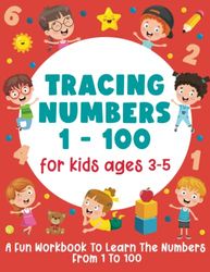 Tracing Numbers 1-100 For Kids Ages 3-5: A Fun Workbook To Learn The Numbers From 1 To 100 (Gift Idea for Girls and Boys)