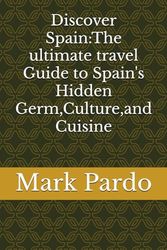 Discover Spain:The ultimate travel Guide to Spain's Hidden Germ, Culture, and Cuisine