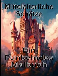 Mittelalterliche Schätze Ein Funkelndes Malbuch: Ein Malbuch mit Mittelalter Motiven ; 50 fantastische Illustrationen zum ausmalen ; Perfekt für ... Mittelalter Begeisterte ; zur Entspannung