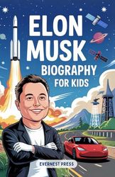 Elon Musk Biography for Kids: The Inspiring Story of Curiosity, Courage, and Creativity that Reached the Stars