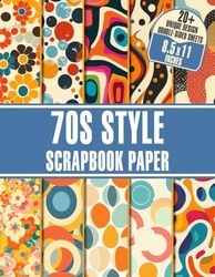 70s Style Scrapbook Paper: 20+ Vintage Patterned Decorative Paper For Gift Wrapping, Journaling, Scrapbooking, DIY Projects