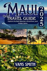 MAUI TRAVEL GUIDE 2025: Explore the Best Beaches, Attractions, and Hidden Gems
