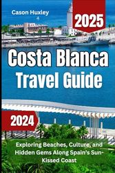 Costa Blanca Travel Guide 2024 2025: Exploring Beaches, Culture, and Hidden Gems Along Spain’s Sun-Kissed Coast