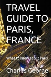 TRAVEL GUIDE TO PARIS, FRANCE: What to know about Paris